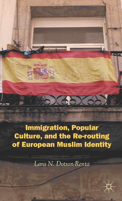 Front cover_Immigration, Popular Culture, and the Re-routing of European Muslim Identity