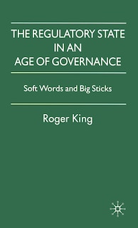 The Regulatory State In An Age Of Governance: Soft Words and Big Sticks