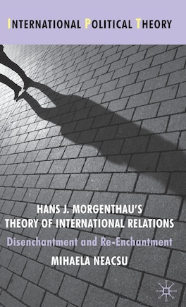 Hans J. Morgenthau's Theory of International Relations: Disenchantment and Re-Enchantment