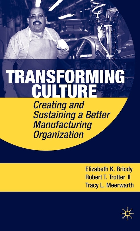 Transforming Culture: Creating and Sustaining a Better Manufacturing Organization