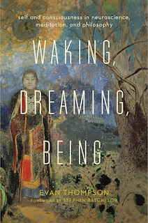 Waking, Dreaming, Being: Self And Consciousness In Neuroscience, Meditation, And Philosophy