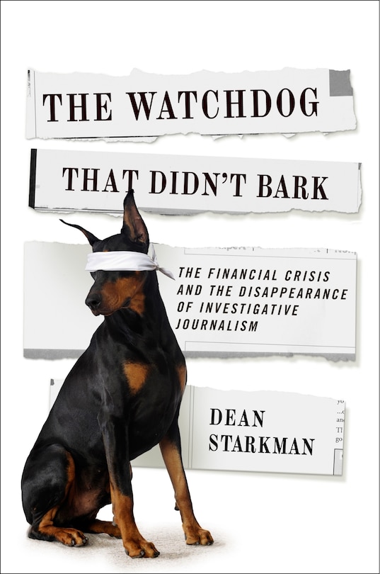 The Watchdog That Didn’t Bark: The Financial Crisis and the Disappearance of Investigative Journalism