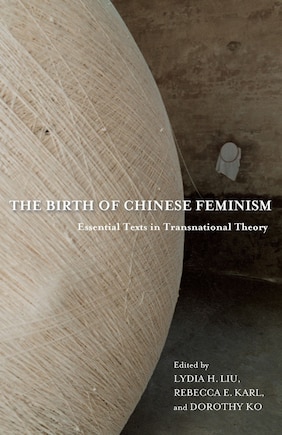 The Birth of Chinese Feminism: Essential Texts in Transnational Theory