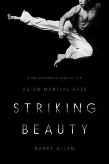 Striking Beauty: A Philosophical Look at the Asian Martial Arts