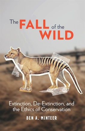 FALL OF THE WILD: Extinction, De-Extinction, and the Ethics of Conservation