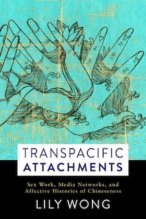 Transpacific Attachments: Sex Work, Media Networks, And Affective Histories Of Chineseness