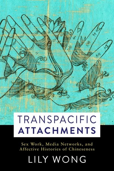 Transpacific Attachments: Sex Work, Media Networks, And Affective Histories Of Chineseness