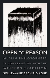 Open to Reason: Muslim Philosophers in Conversation with the Western Tradition