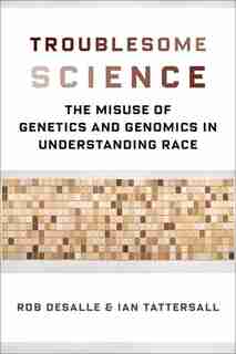 Troublesome Science: The Misuse of Genetics and Genomics in Understanding Race by Rob DeSalle