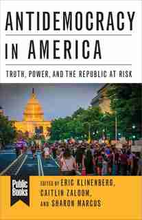 Antidemocracy In America: Truth, Power, And The Republic At Risk by Eric Klinenberg