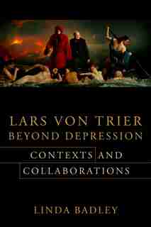 Lars Von Trier Beyond Depression: Contexts And Collaborations by Linda Badley
