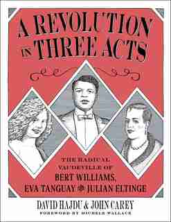 A Revolution In Three Acts: The Radical Vaudeville Of Bert Williams, Eva Tanguay, And Julian Eltinge by David Hajdu