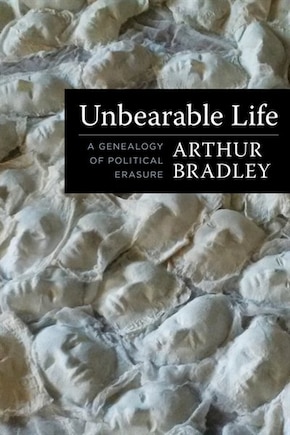 Unbearable Life: A Genealogy Of Political Erasure