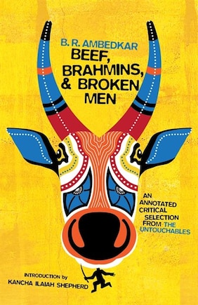 Beef, Brahmins, And Broken Men: An Annotated Critical Selection From The Untouchables