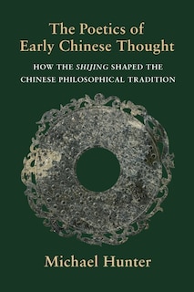 The Poetics Of Early Chinese Thought: How The Shijing Shaped The Chinese Philosophical Tradition