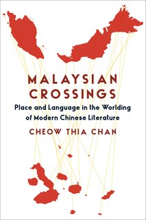 Malaysian Crossings: Place And Language In The Worlding Of Modern Chinese Literature