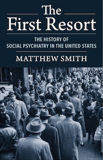 The First Resort: The History Of Social Psychiatry In The United States