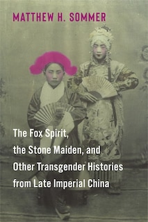 Front cover_The Fox Spirit, the Stone Maiden, and Other Transgender Histories from Late Imperial China