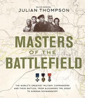 MASTERS OF THE BATTLEFIELD: The World's Greatest Military Commanders and Their Battles, from Alexander the Great to Norman Schwarzkopf