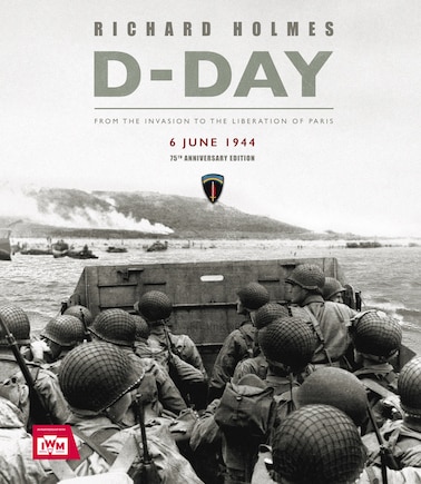 D-day: From The Invasion To The Liberation Of Paris 6 June 1944 (75th Anniversary Edition)