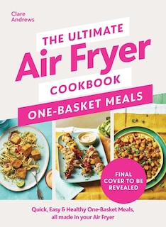 Front cover_The Ultimate Air Fryer Cookbook: One Basket Meals