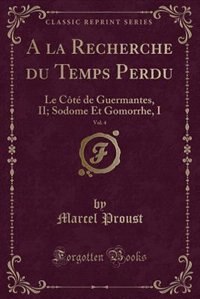 A la Recherche du Temps Perdu, Vol. 4: Le Côté de Guermantes, II; Sodome Et Gomorrhe, I (Classic Reprint)