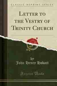 Letter to the Vestry of Trinity Church (Classic Reprint) de John Henry Hobart