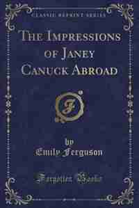 The Impressions of Janey Canuck Abroad (Classic Reprint) by Emily Ferguson