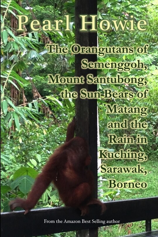 Front cover_The Orangutans of Semenggoh, Mount Santubong, the Sun Bears of Matang and the Rain in Kuching, Sarawak, Borneo