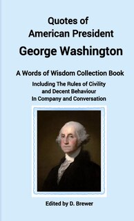 Front cover_Quotes of American President George Washington, a Words of Wisdom Collection Book, Including The Rules of Civility and Decent Behaviour In Company and Conversation