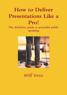 Couverture_How to Deliver Presentations Like a Pro! The definitive guide to powerful public speaking