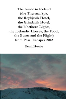 Front cover_The Guide to Iceland (the Thermal Spa, the Reykjavik Hotel, the Grindavik Hotel, the Northern Lights, the Icelandic Horses, the Food, the Buses and the Flight) from Pearl Escapes 2012