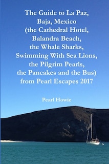 Front cover_The Guide to La Paz, Baja, Mexico (the Cathedral Hotel, Balandra Beach, the Whale Sharks, Swimming With Sea Lions, the Pilgrim Pearls, the Pancakes and the Bus) from Pearl Escapes 2017