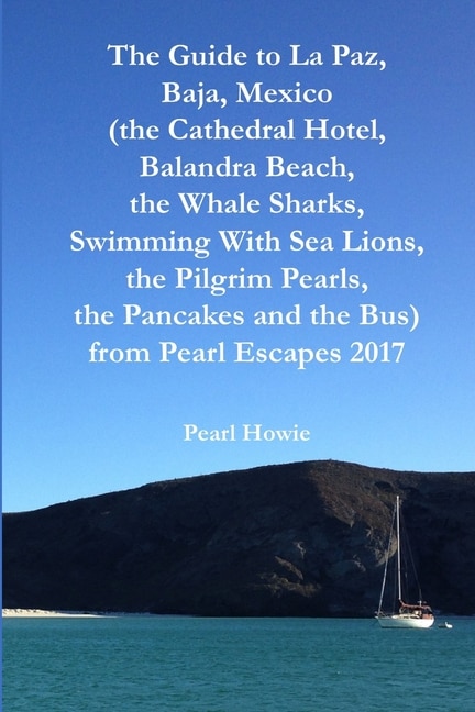 Front cover_The Guide to La Paz, Baja, Mexico (the Cathedral Hotel, Balandra Beach, the Whale Sharks, Swimming With Sea Lions, the Pilgrim Pearls, the Pancakes and the Bus) from Pearl Escapes 2017