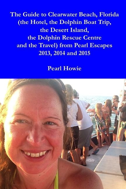 Front cover_The Guide to Clearwater Beach, Florida (the Hotel, the Dolphin Boat Trip, the Desert Island, the Dolphin Rescue Centre and the Travel) from Pearl Escapes 2013, 2014 and 2015