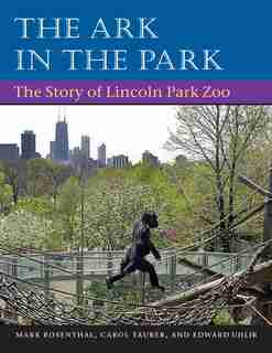 The Ark In Park: THE STORY OF LINCOLN PARK ZOO by Mark Rosenthal