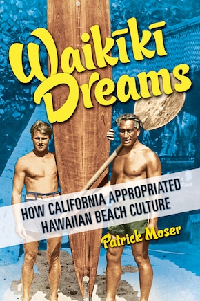 Waikiki Dreams: How California Appropriated Hawaiian Beach Culture