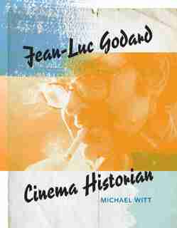 Jean-luc Godard, Cinema Historian by Michael Witt