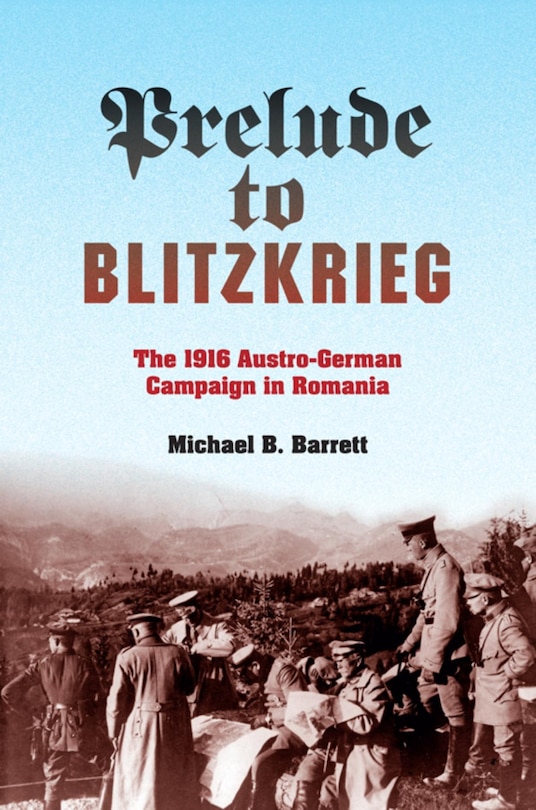 Prelude To Blitzkrieg: The 1916 Austro-german Campaign In Romania