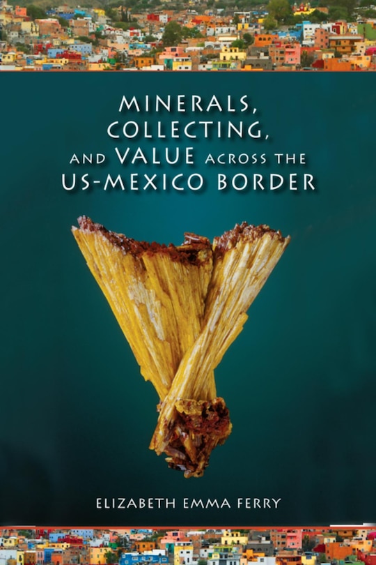 Couverture_Minerals, Collecting, And Value Across The Us-mexico Border
