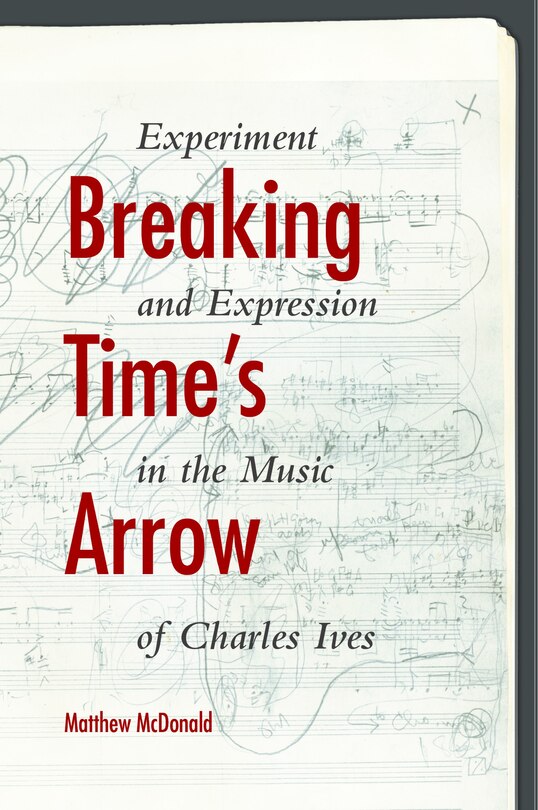 Breaking Time's Arrow: Experiment And Expression In The Music Of Charles Ives