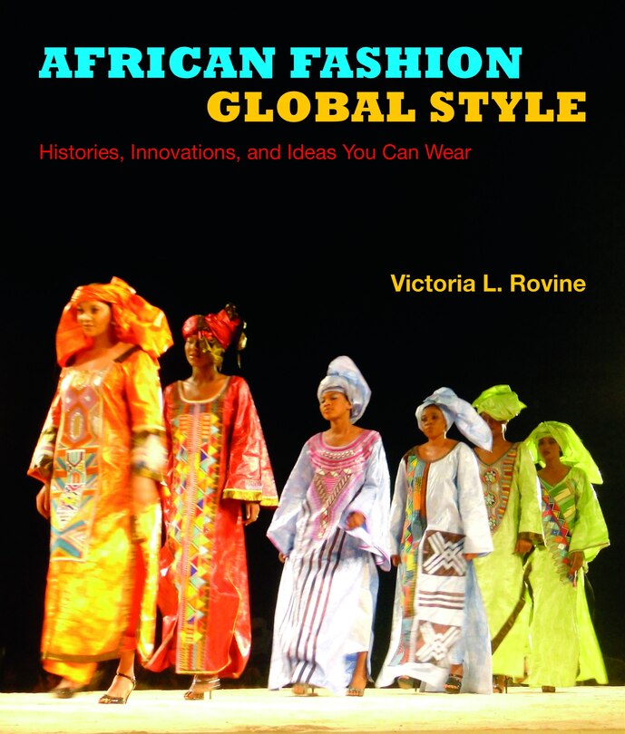 African Fashion, Global Style: Histories, Innovations, And Ideas You Can Wear