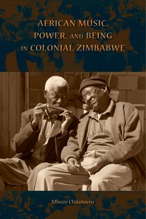 Front cover_African Music, Power, And Being In Colonial Zimbabwe