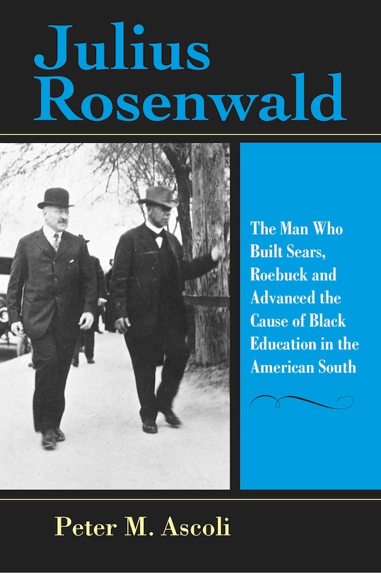 Julius Rosenwald: The Man Who Built Sears, Roebuck And Advanced The Cause Of Black Education In The American South