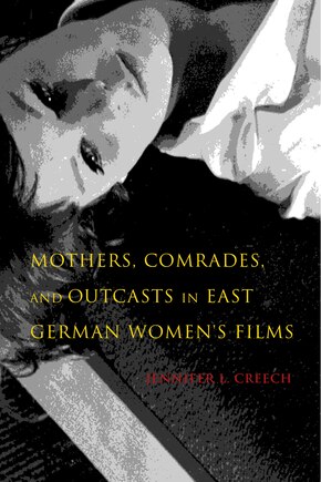 Mothers, Comrades, And Outcasts In East German Women's Film