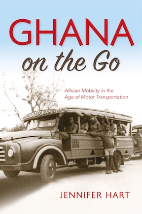 Ghana On The Go: African Mobility In The Age Of Motor Transportation