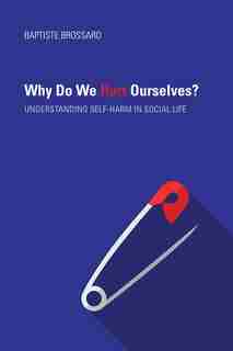 Why Do We Hurt Ourselves?: Understanding Self-harm In Social Life by Baptiste Brossard