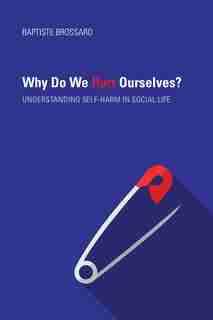 Why Do We Hurt Ourselves?: Understanding Self-harm In Social Life by Baptiste Brossard