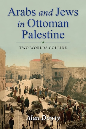 Arabs And Jews In Ottoman Palestine: Two Worlds Collide