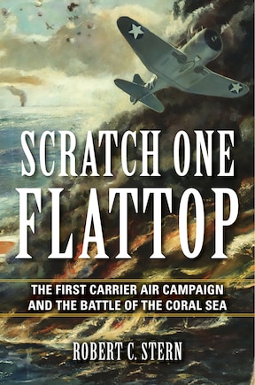 Scratch One Flattop: The First Carrier Air Campaign And The Battle Of The Coral Sea